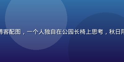 爱情岛亚洲论坛博客配图，一个人独自在公园长椅上思考，秋日阳光洒落温暖疗愈
