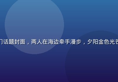 爱情岛亚洲论坛热门话题封面，两人在海边牵手漫步，夕阳金色光芒映照温馨浪漫场景